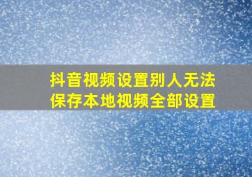 抖音视频设置别人无法保存本地视频全部设置