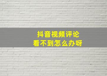 抖音视频评论看不到怎么办呀