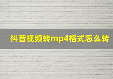 抖音视频转mp4格式怎么转