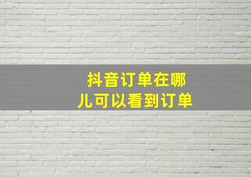 抖音订单在哪儿可以看到订单