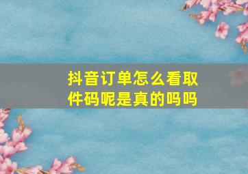 抖音订单怎么看取件码呢是真的吗吗