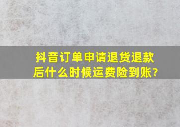 抖音订单申请退货退款后什么时候运费险到账?