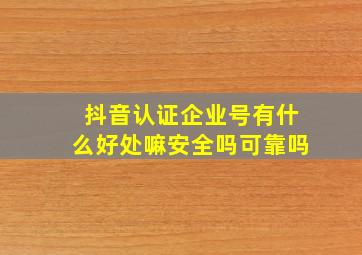 抖音认证企业号有什么好处嘛安全吗可靠吗