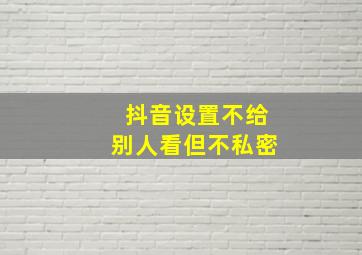 抖音设置不给别人看但不私密