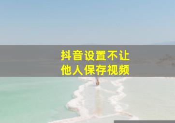 抖音设置不让他人保存视频