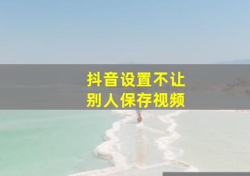 抖音设置不让别人保存视频