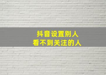 抖音设置别人看不到关注的人