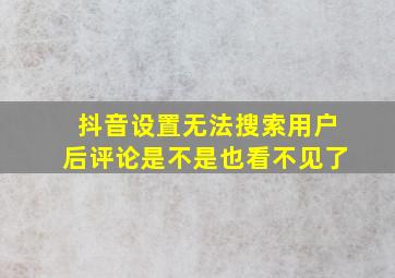 抖音设置无法搜索用户后评论是不是也看不见了