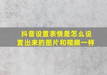 抖音设置表情是怎么设置出来的图片和视频一样