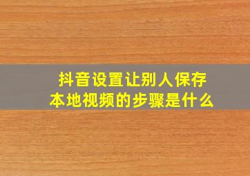 抖音设置让别人保存本地视频的步骤是什么