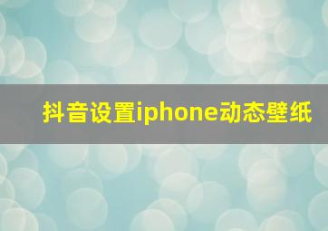 抖音设置iphone动态壁纸