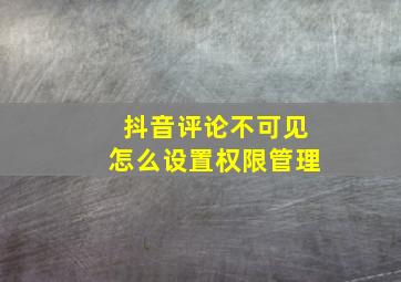 抖音评论不可见怎么设置权限管理