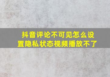 抖音评论不可见怎么设置隐私状态视频播放不了