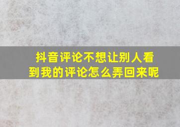 抖音评论不想让别人看到我的评论怎么弄回来呢