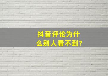 抖音评论为什么别人看不到?