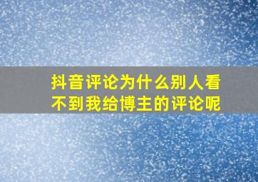 抖音评论为什么别人看不到我给博主的评论呢