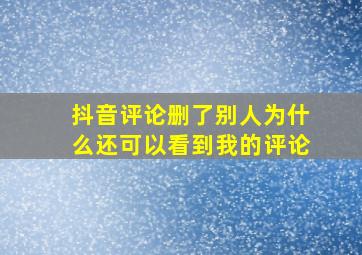 抖音评论删了别人为什么还可以看到我的评论