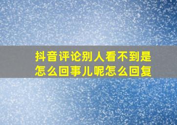 抖音评论别人看不到是怎么回事儿呢怎么回复