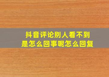 抖音评论别人看不到是怎么回事呢怎么回复