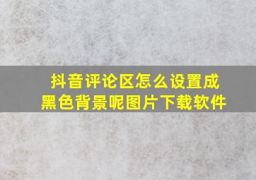 抖音评论区怎么设置成黑色背景呢图片下载软件