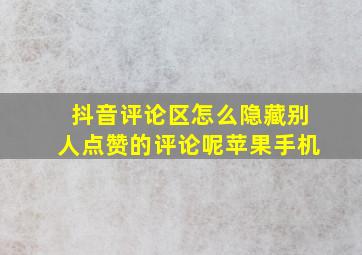 抖音评论区怎么隐藏别人点赞的评论呢苹果手机