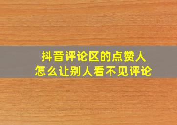 抖音评论区的点赞人怎么让别人看不见评论