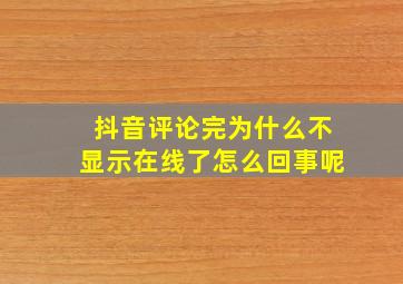 抖音评论完为什么不显示在线了怎么回事呢