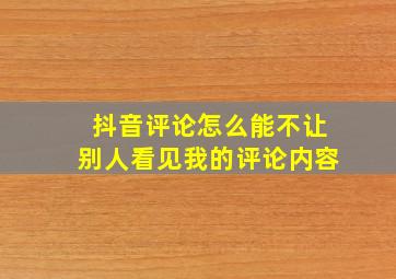 抖音评论怎么能不让别人看见我的评论内容