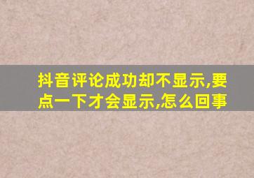 抖音评论成功却不显示,要点一下才会显示,怎么回事