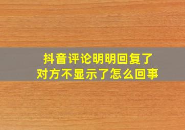 抖音评论明明回复了对方不显示了怎么回事