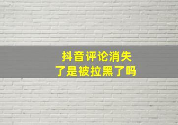 抖音评论消失了是被拉黑了吗