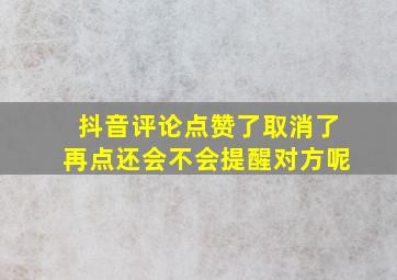 抖音评论点赞了取消了再点还会不会提醒对方呢