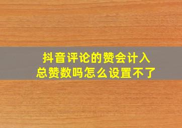 抖音评论的赞会计入总赞数吗怎么设置不了