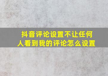 抖音评论设置不让任何人看到我的评论怎么设置