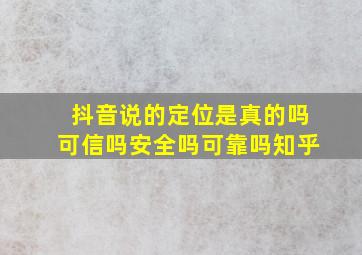 抖音说的定位是真的吗可信吗安全吗可靠吗知乎