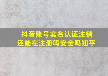 抖音账号实名认证注销还能在注册吗安全吗知乎