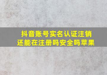 抖音账号实名认证注销还能在注册吗安全吗苹果