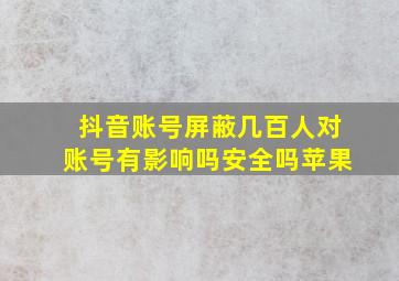 抖音账号屏蔽几百人对账号有影响吗安全吗苹果