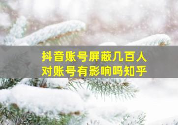 抖音账号屏蔽几百人对账号有影响吗知乎