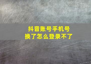 抖音账号手机号换了怎么登录不了