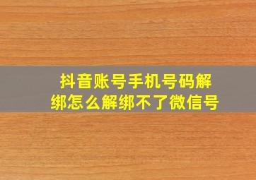 抖音账号手机号码解绑怎么解绑不了微信号