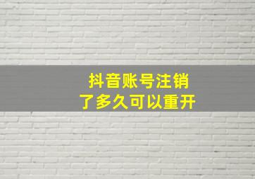 抖音账号注销了多久可以重开