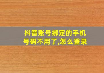 抖音账号绑定的手机号码不用了,怎么登录