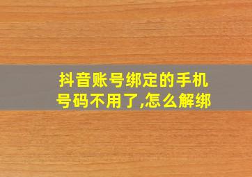 抖音账号绑定的手机号码不用了,怎么解绑