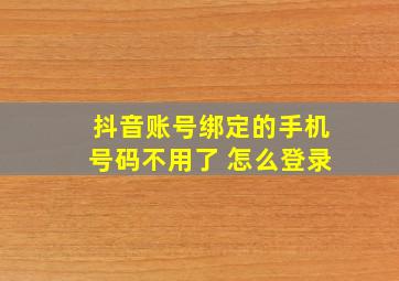 抖音账号绑定的手机号码不用了 怎么登录