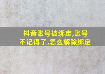 抖音账号被绑定,账号不记得了,怎么解除绑定