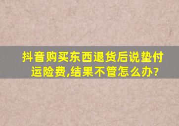 抖音购买东西退货后说垫付运险费,结果不管怎么办?