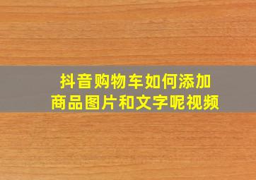 抖音购物车如何添加商品图片和文字呢视频