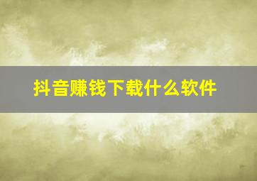 抖音赚钱下载什么软件