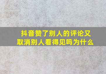 抖音赞了别人的评论又取消别人看得见吗为什么